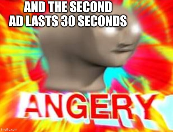 Surreal Angery | AND THE SECOND AD LASTS 30 SECONDS | image tagged in surreal angery | made w/ Imgflip meme maker