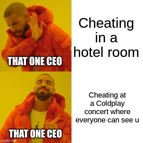 The Greatest Meme of the Year | Cheating in a hotel room; THAT ONE CEO; Cheating at a Coldplay concert where everyone can see u; THAT ONE CEO | image tagged in memes,drake hotline bling,drama,coldplay,concert,cheating husband | made w/ Imgflip meme maker