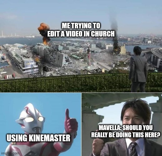 When I trying to make a video using kinemaster in chruch with my friend | ME TRYING TO EDIT A VIDEO IN CHURCH; USING KINEMASTER; MAVELLA: SHOULD YOU REALLY BE DOING THIS HERE? | image tagged in mebius destroys the city,video editing,friends | made w/ Imgflip meme maker