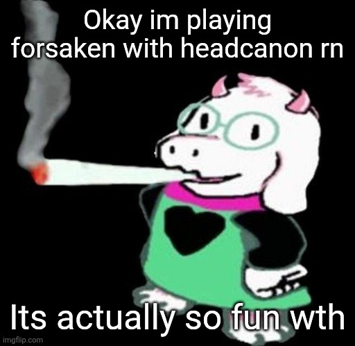 Ralsei smoking a fat one | Okay im playing forsaken with headcanon rn; Its actually so fun wth | image tagged in ralsei smoking a fat one | made w/ Imgflip meme maker