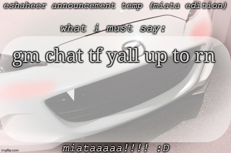 ß | gm chat tf yall up to rn | image tagged in eshaheer announcement temp miataaa d | made w/ Imgflip meme maker