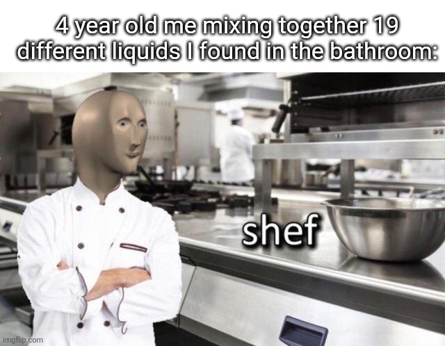 didn't everyone do this | 4 year old me mixing together 19 different liquids I found in the bathroom: | image tagged in meme man shef meme | made w/ Imgflip meme maker