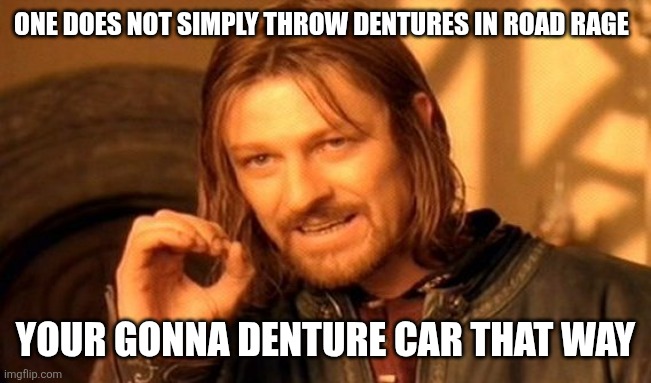 One Does Not Simply Meme | ONE DOES NOT SIMPLY THROW DENTURES IN ROAD RAGE; YOUR GONNA DENTURE CAR THAT WAY | image tagged in memes,one does not simply,teeth,cars,road rage | made w/ Imgflip meme maker