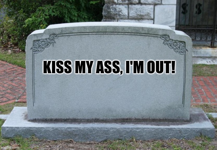 Gravestone | KISS MY ASS, I'M OUT! | image tagged in gravestone | made w/ Imgflip meme maker