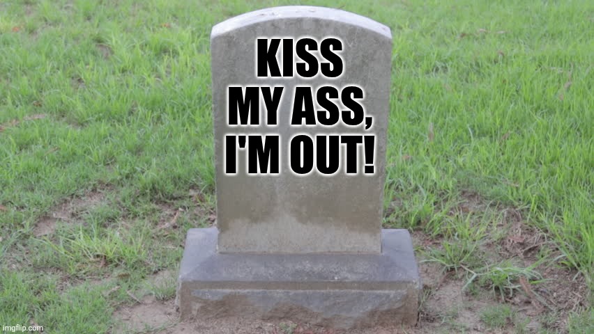 Blank Tombstone 001 | KISS MY ASS, I'M OUT! | image tagged in blank tombstone 001 | made w/ Imgflip meme maker