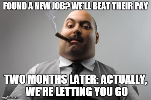 Scumbag Boss Meme | FOUND A NEW JOB? WE'LL BEAT THEIR PAY TWO MONTHS LATER: ACTUALLY, WE'RE LETTING YOU GO | image tagged in memes,scumbag boss,AdviceAnimals | made w/ Imgflip meme maker