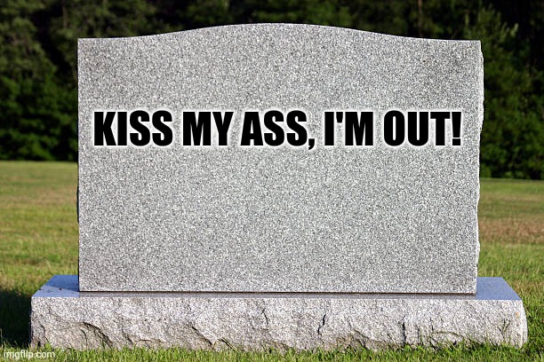 Tombstone | KISS MY ASS, I'M OUT! | image tagged in tombstone | made w/ Imgflip meme maker