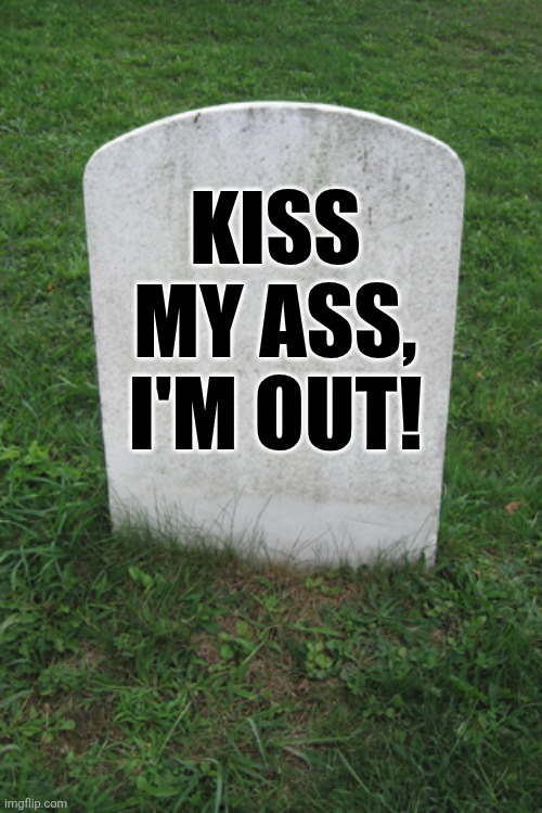 Tombstone | KISS MY ASS, I'M OUT! | image tagged in tombstone | made w/ Imgflip meme maker