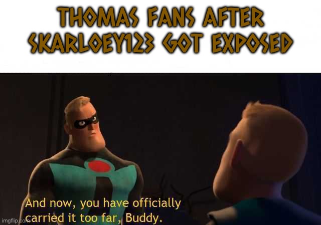 And now you have officially carried it too far buddy | THOMAS FANS AFTER SKARLOEY123 GOT EXPOSED | image tagged in and now you have officially carried it too far buddy,thomas the tank engine,the incredibles,controversy | made w/ Imgflip meme maker