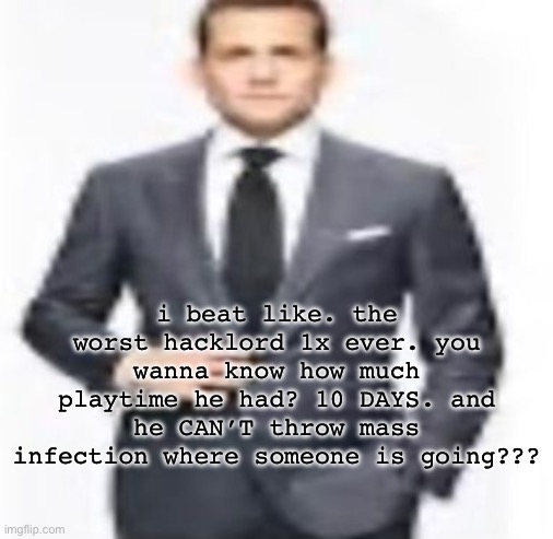 man | i beat like. the worst hacklord 1x ever. you wanna know how much playtime he had? 10 DAYS. and he CAN’T throw mass infection where someone is going??? | image tagged in man | made w/ Imgflip meme maker