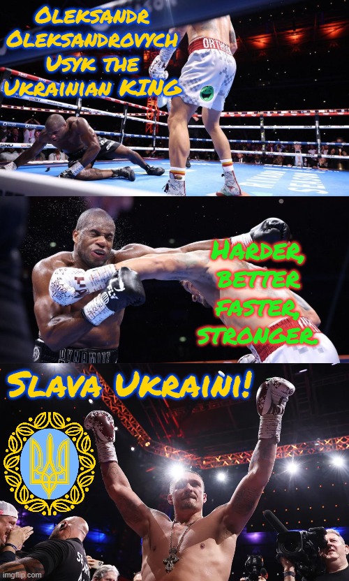 Congratulations to Oleksandr Usyk in becoming the undisputed champion. Slava Ukraini! | Oleksandr Oleksandrovych Usyk the Ukrainian KING; Harder, better faster, stronger. Slava Ukraini! | image tagged in memes,oleksandr usyk,boxing,the goat,ukraine,king | made w/ Imgflip meme maker