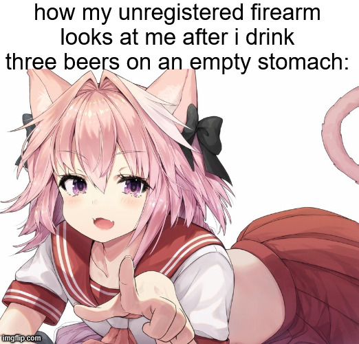 . | how my unregistered firearm looks at me after i drink three beers on an empty stomach: | made w/ Imgflip meme maker