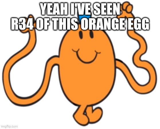Not the egg(⁠ᗒ⁠ᗩ⁠ᗕ⁠) | YEAH I'VE SEEN R34 OF THIS ORANGE EGG | image tagged in mr tickle,egg,orange,nooo,oh wow are you actually reading these tags | made w/ Imgflip meme maker