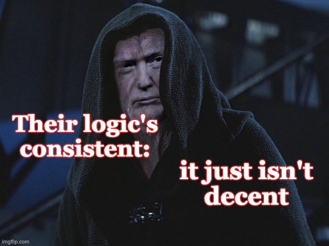 Trump Palpatine | Their logic's
consistent: it just isn't
decent | image tagged in trump palpatine | made w/ Imgflip meme maker