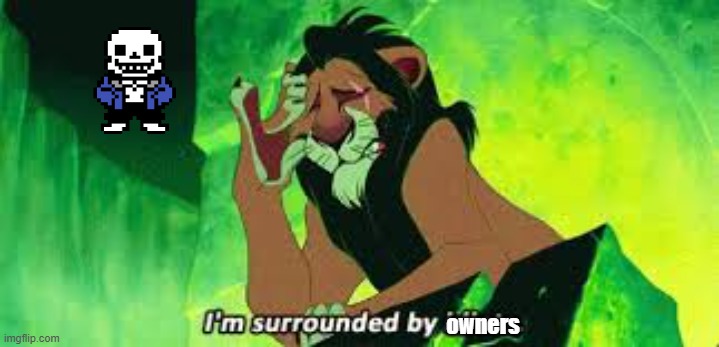 Specifically, I'm between The_Real_Chara, and RedLegoMonkey. Getting close, Wubboc... | owners | image tagged in i'm surrounded by idiots,memes,sans of topic | made w/ Imgflip meme maker