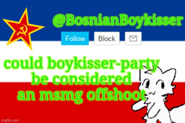 BosnianBoykisser Announcement Template | could boykisser-party be considered an msmg offshoot | image tagged in bosnianboykisser announcement template | made w/ Imgflip meme maker