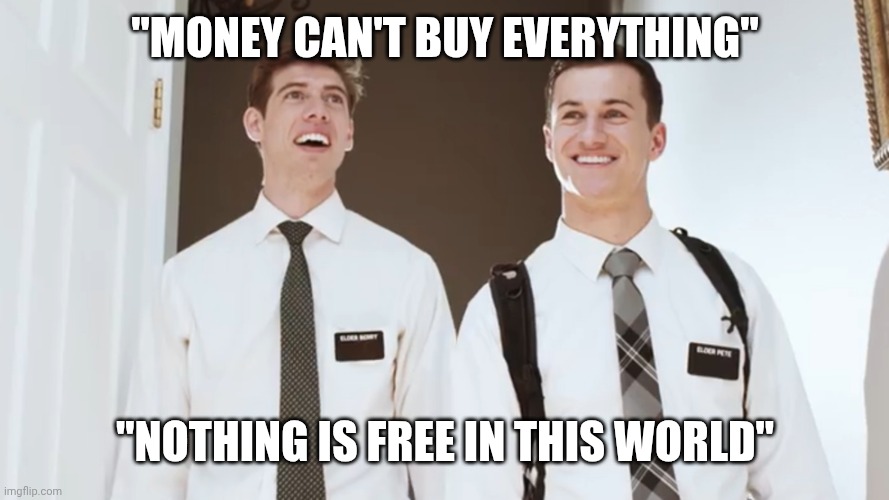 LDS Missionaries | "MONEY CAN'T BUY EVERYTHING"; "NOTHING IS FREE IN THIS WORLD" | image tagged in lds missionaries,money,reality | made w/ Imgflip meme maker