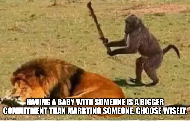 Oops | HAVING A BABY WITH SOMEONE IS A BIGGER COMMITMENT THAN MARRYING SOMEONE. CHOOSE WISELY. | image tagged in bad decisions | made w/ Imgflip meme maker