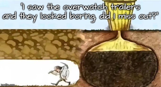 "I saw the overwatch trailers and they looked boring, did I miss out?" | made w/ Imgflip meme maker