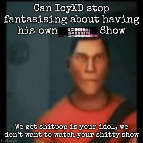 Disappointed Scout | Can IcyXD stop fantasising about having his own              Show; We get shitpop is your idol, we don’t want to watch your shitty show | image tagged in disappointed scout,msmg | made w/ Imgflip meme maker