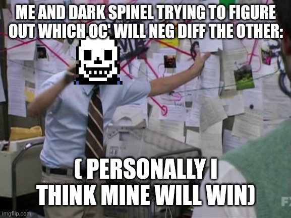 IT'S TIME FOR A DEEEEEEEEATHHHHHH BATLLLLLLLLLE! | ME AND DARK SPINEL TRYING TO FIGURE OUT WHICH OC' WILL NEG DIFF THE OTHER:; ( PERSONALLY I THINK MINE WILL WIN) | image tagged in charlie day | made w/ Imgflip meme maker
