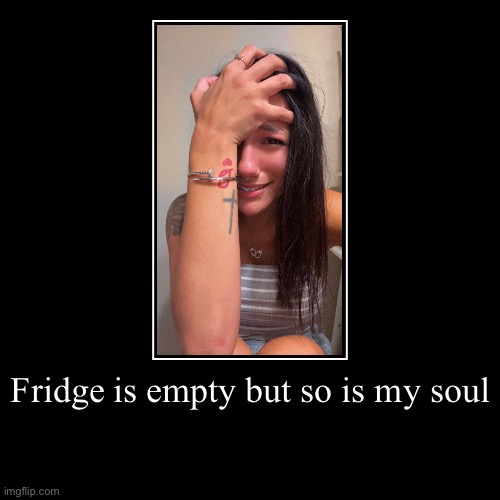 Fridge is empty but so is my soul | | image tagged in funny,demotivationals | made w/ Imgflip demotivational maker