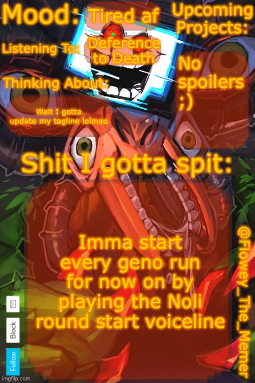 T-T1me f0r s0me- Murder! >:D | Tired af; Deference to Death; No spoilers ;); Wait I gotta update my tagline lolmao; Imma start every geno run for now on by playing the Noli round start voiceline | image tagged in flowey_the_memer new announcement template | made w/ Imgflip meme maker