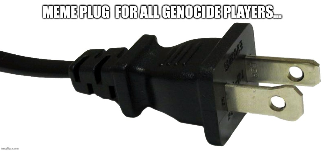 plug | MEME PLUG  FOR ALL GENOCIDE PLAYERS... | image tagged in plug | made w/ Imgflip meme maker