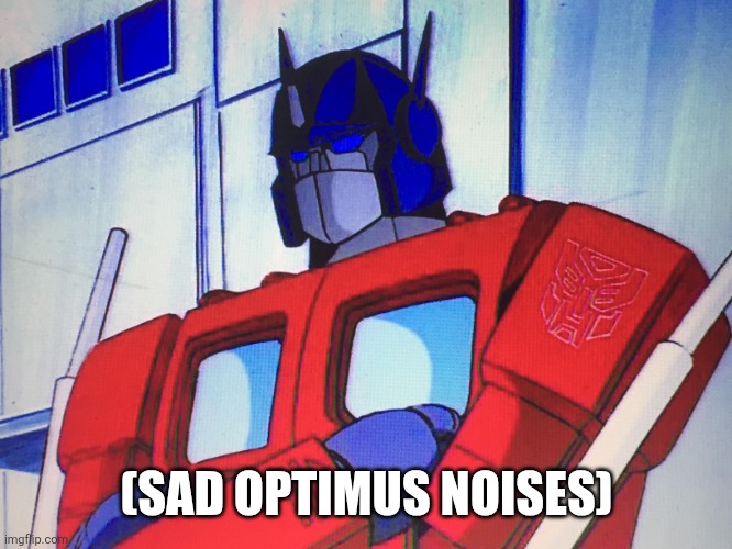 Disappointed Optimus | (SAD OPTIMUS NOISES) | image tagged in disappointed optimus | made w/ Imgflip meme maker