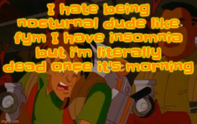 mortified. | I hate being nocturnal dude like fym I have insomnia but i'm literally dead once it's morning | image tagged in mortified | made w/ Imgflip meme maker