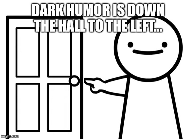 Get Out | DARK HUMOR IS DOWN THE HALL TO THE LEFT... | image tagged in get out | made w/ Imgflip meme maker
