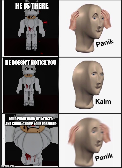 The FNAF Experience rn: | HE IS THERE; HE DOESN'T NOTICE YOU; YOUR PHONE RANG, HE NOTICED, AND GONNA CHOMP YOUR FOREHEAD | image tagged in memes,panik kalm panik | made w/ Imgflip meme maker