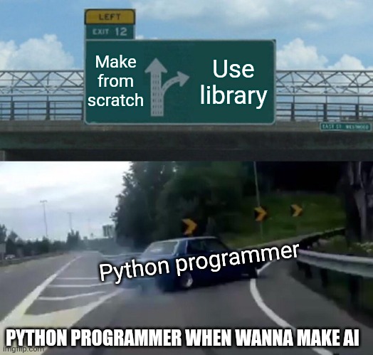 Lol | Make from scratch; Use library; Python programmer; PYTHON PROGRAMMER WHEN WANNA MAKE AI | image tagged in memes,left exit 12 off ramp | made w/ Imgflip meme maker