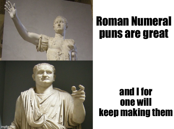 I, II,III | Roman Numeral puns are great; and I for one will keep making them | image tagged in one,roman,numbers,rome | made w/ Imgflip meme maker