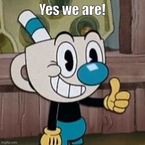 Mugman approves | Yes we are! | image tagged in mugman approves | made w/ Imgflip meme maker