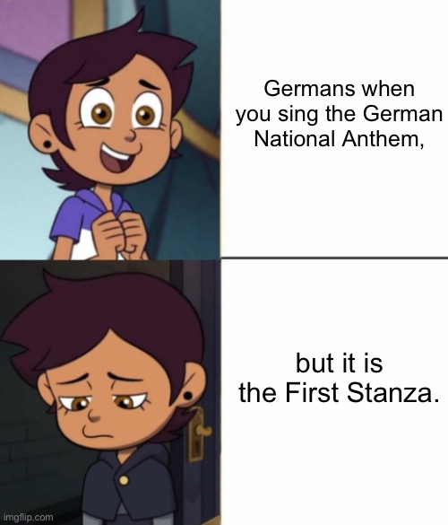 Explained in the comments. | Germans when you sing the German National Anthem, but it is the First Stanza. | image tagged in luz happy to sad,the owl house,nazi,germany,national anthem,wtf | made w/ Imgflip meme maker
