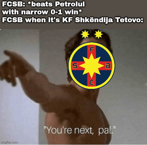 Petrolul - FCSB 0-1. Champions of Romania are coming for Albanian Macedonians of Shkëndija Tetovë which is live only on VOYO. | FCSB: *beats Petrolul with narrow 0-1 win*
FCSB when it's KF Shkëndija Tetovo: | image tagged in you're next pal,fcsb,petrolul,superliga,romania,fussball | made w/ Imgflip meme maker