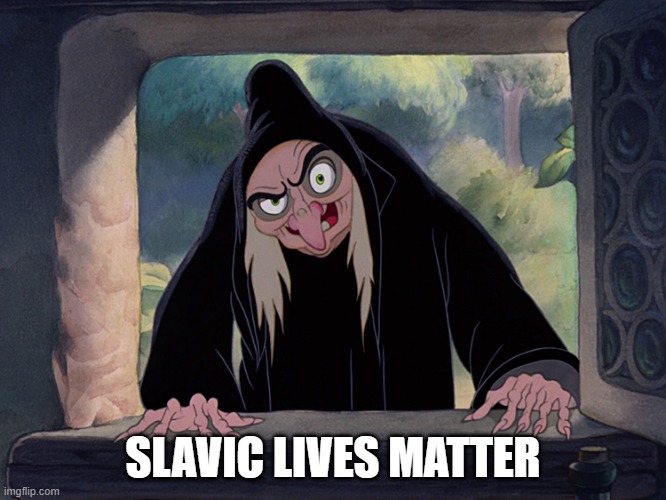 Wicked Witch Evil Queen Disney Snow White | SLAVIC LIVES MATTER | image tagged in wicked witch evil queen disney snow white,slavic lives matter,black lives matter | made w/ Imgflip meme maker