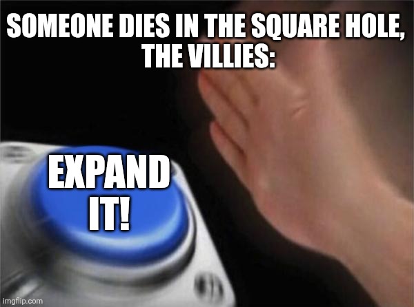 Blank Nut Button Meme | SOMEONE DIES IN THE SQUARE HOLE,
 THE VILLIES:; EXPAND IT! | image tagged in memes,blank nut button | made w/ Imgflip meme maker