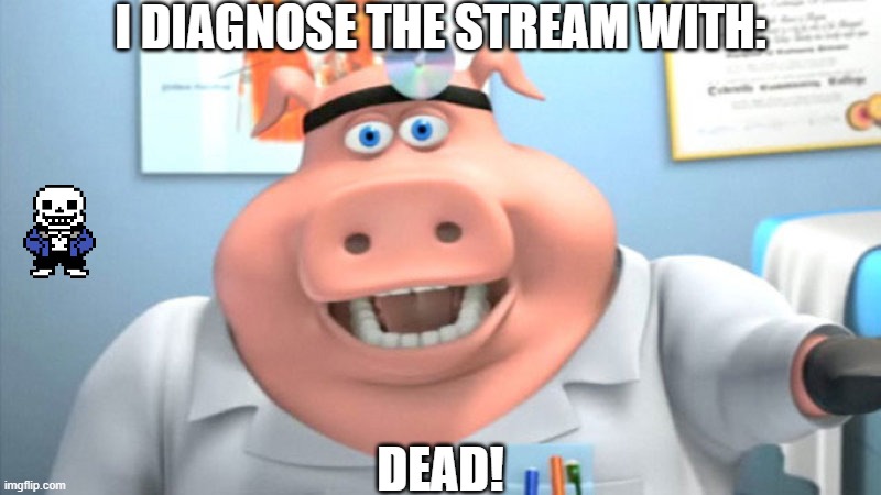 dead stream | I DIAGNOSE THE STREAM WITH:; DEAD! | image tagged in i diagnose you with dead,memes | made w/ Imgflip meme maker