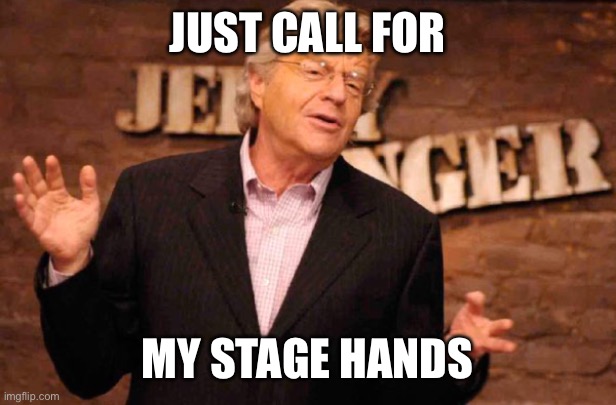Jerry Springer | JUST CALL FOR MY STAGE HANDS | image tagged in jerry springer | made w/ Imgflip meme maker
