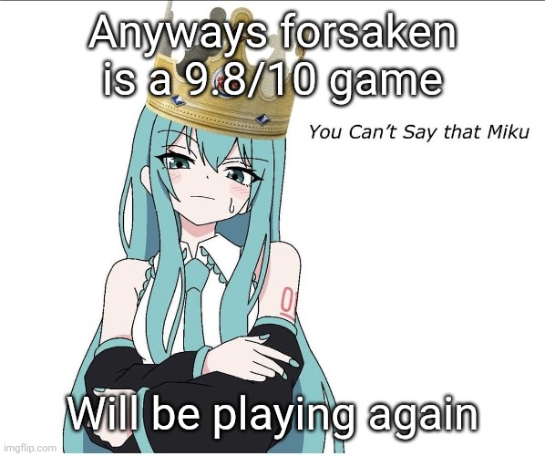 You cant say that miku | Anyways forsaken is a 9.8/10 game; Will be playing again | image tagged in you cant say that miku | made w/ Imgflip meme maker