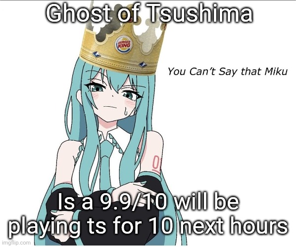 You cant say that miku | Ghost of Tsushima; Is a 9.9/10 will be playing ts for 10 next hours | image tagged in you cant say that miku | made w/ Imgflip meme maker
