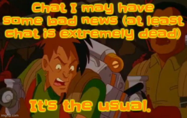 mortified. | Chat I may have some bad news (at least chat is extremely dead); It's the usual. | image tagged in mortified | made w/ Imgflip meme maker