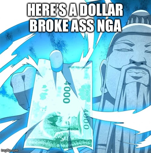 Here’s a dollar | HERE’S A DOLLAR BROKE ASS NGA | image tagged in funny | made w/ Imgflip meme maker