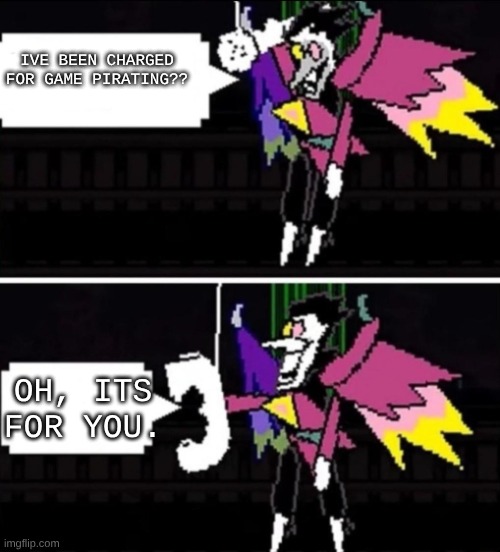 Spamton calling | IVE BEEN CHARGED FOR GAME PIRATING?? OH, ITS FOR YOU. | image tagged in spamton calling | made w/ Imgflip meme maker