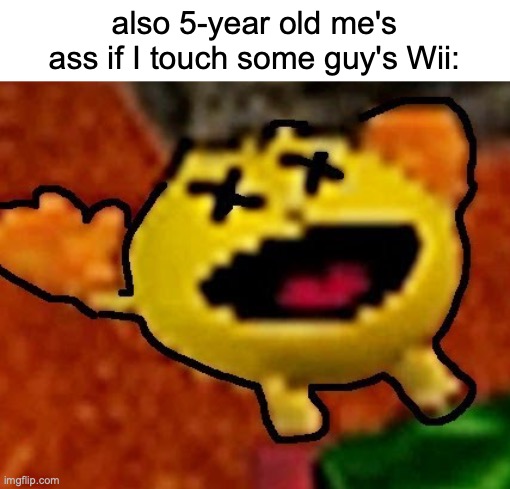 also 5-year old me's ass if I touch some guy's Wii: | made w/ Imgflip meme maker