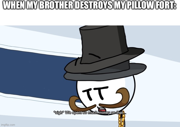 The annual event | WHEN MY BROTHER DESTROYS MY PILLOW FORT: | image tagged in we spent much money on that,henry stickmin | made w/ Imgflip meme maker