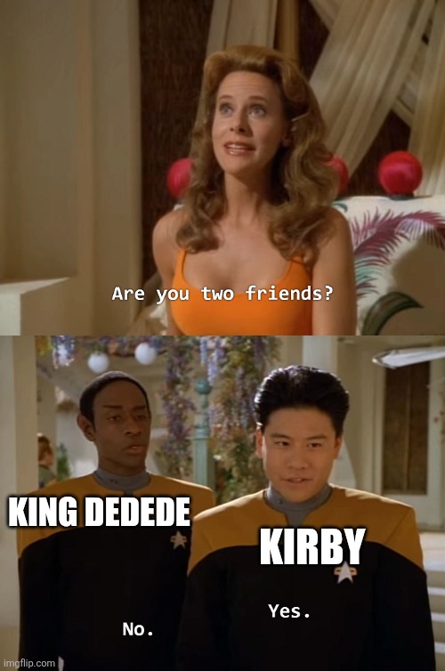 Are you two friends? | KING DEDEDE; KIRBY | image tagged in are you two friends,kirby,king dedede,nintendo | made w/ Imgflip meme maker