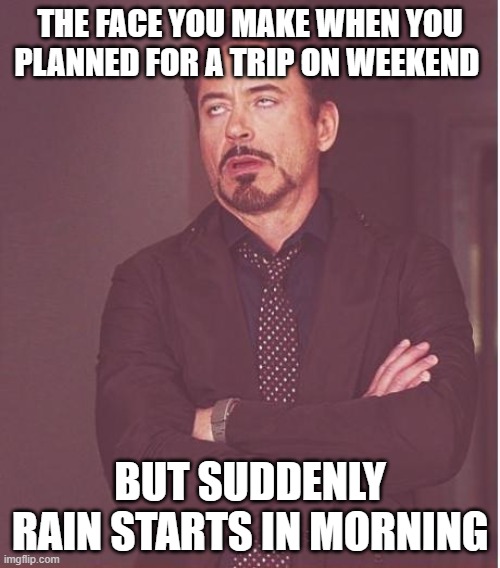 Face You Make Robert Downey Jr Meme | THE FACE YOU MAKE WHEN YOU PLANNED FOR A TRIP ON WEEKEND; BUT SUDDENLY RAIN STARTS IN MORNING | image tagged in memes,face you make robert downey jr | made w/ Imgflip meme maker